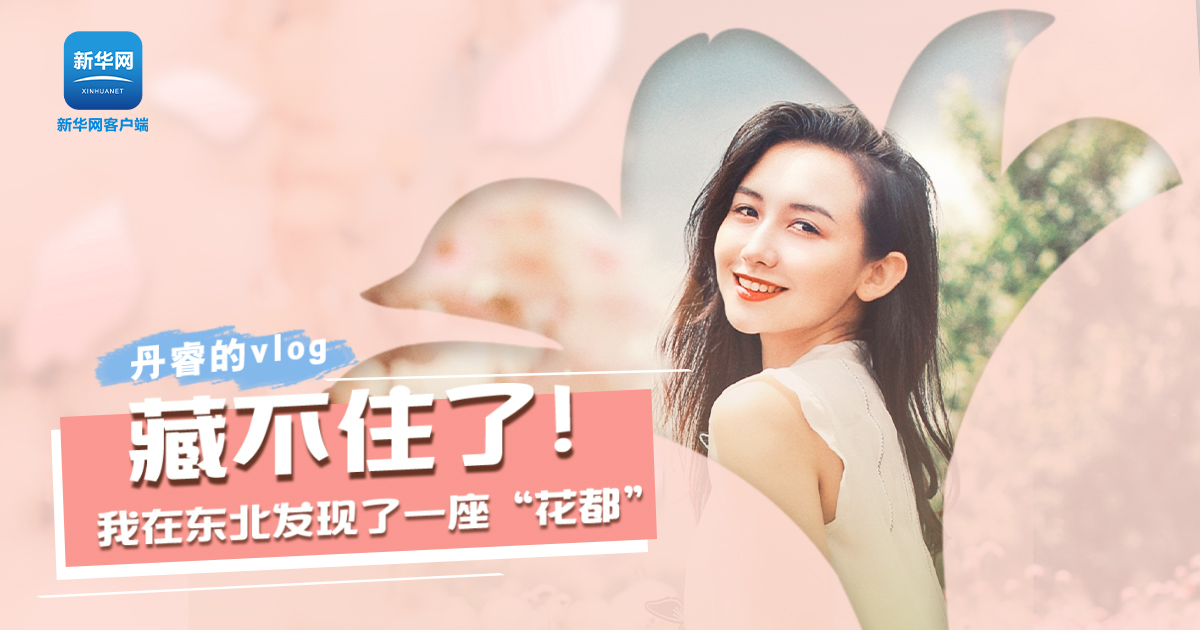丹睿Vlog | 藏不住了！我在東北發(fā)現(xiàn)了一座“花都”