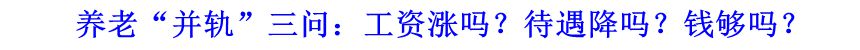 養(yǎng)老“并軌”三問：工資漲嗎？待遇降嗎？錢夠嗎？