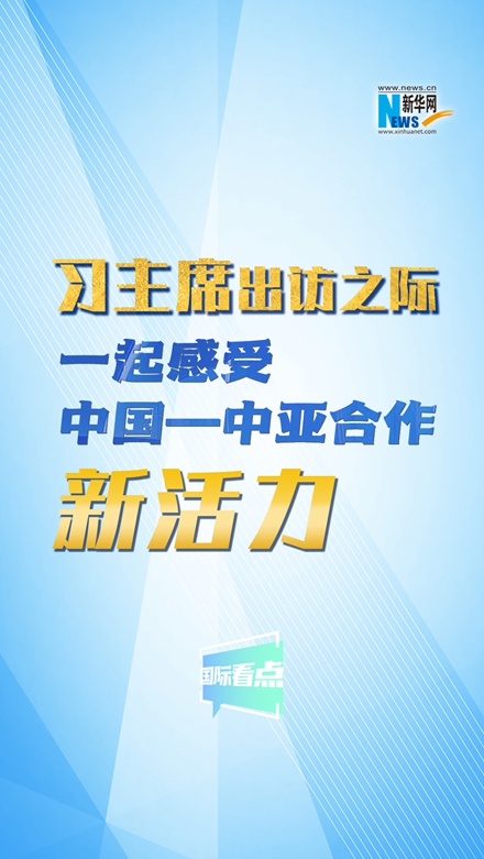 新華網(wǎng)國(guó)際看點(diǎn)｜習(xí)主席出訪(fǎng)之際，一起感受中國(guó)—中亞合作新活力